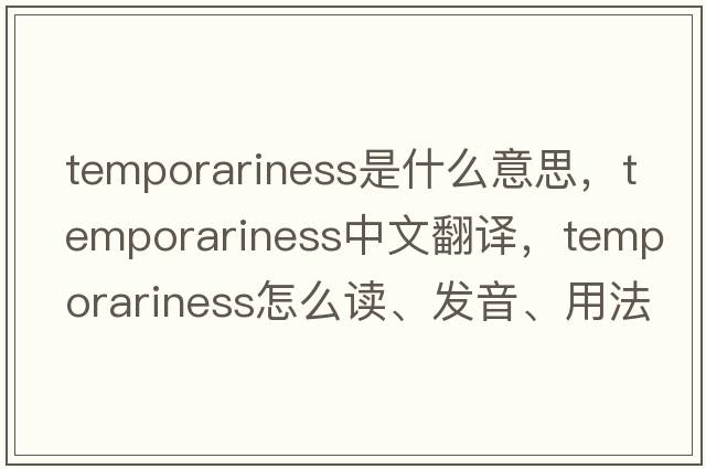 temporariness是什么意思，temporariness中文翻譯，temporariness怎么讀、發(fā)音、用法及例句