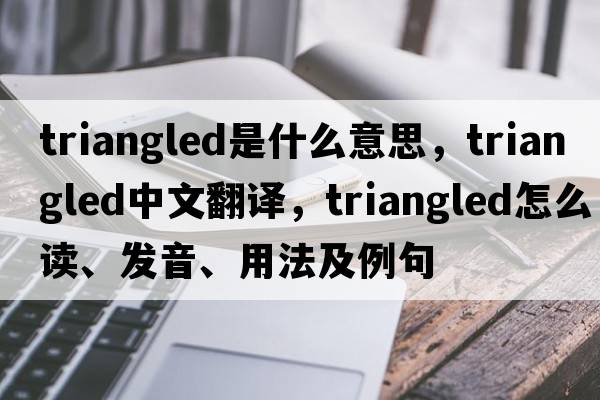 triangled是什么意思，triangled中文翻譯，triangled怎么讀、發(fā)音、用法及例句