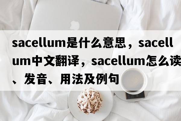 sacellum是什么意思，sacellum中文翻譯，sacellum怎么讀、發(fā)音、用法及例句
