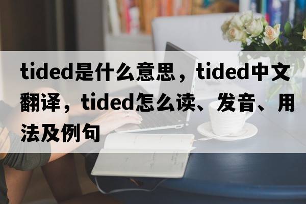 tided是什么意思，tided中文翻譯，tided怎么讀、發(fā)音、用法及例句