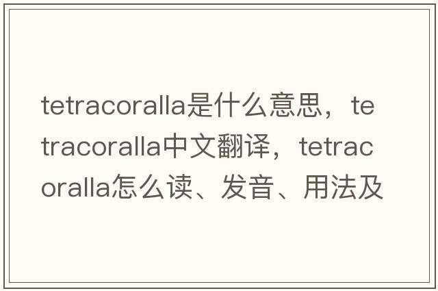 tetracoralla是什么意思，tetracoralla中文翻譯，tetracoralla怎么讀、發(fā)音、用法及例句