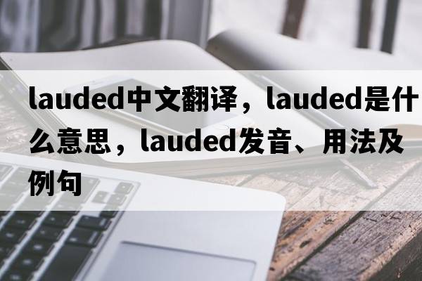 lauded中文翻譯，lauded是什么意思，lauded發(fā)音、用法及例句