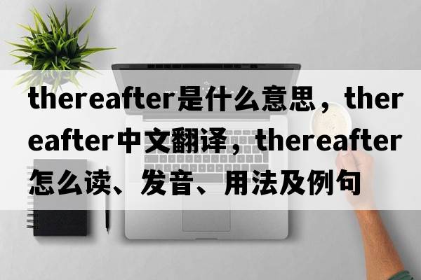 thereafter是什么意思，thereafter中文翻譯，thereafter怎么讀、發(fā)音、用法及例句