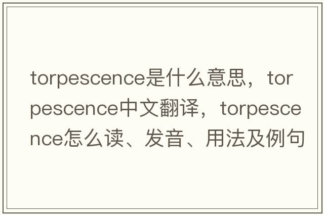 torpescence是什么意思，torpescence中文翻譯，torpescence怎么讀、發(fā)音、用法及例句