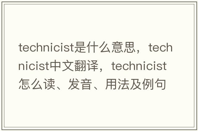 technicist是什么意思，technicist中文翻譯，technicist怎么讀、發(fā)音、用法及例句