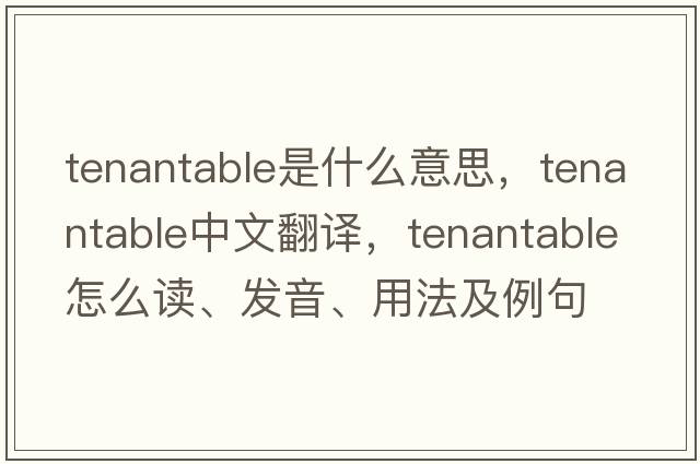 tenantable是什么意思，tenantable中文翻譯，tenantable怎么讀、發(fā)音、用法及例句