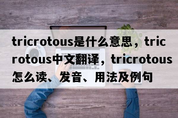 tricrotous是什么意思，tricrotous中文翻譯，tricrotous怎么讀、發(fā)音、用法及例句