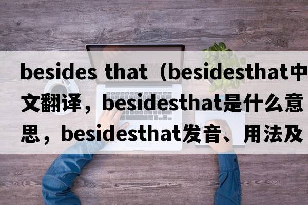 besides that（besidesthat中文翻譯，besidesthat是什么意思，besidesthat發(fā)音、用法及例句）