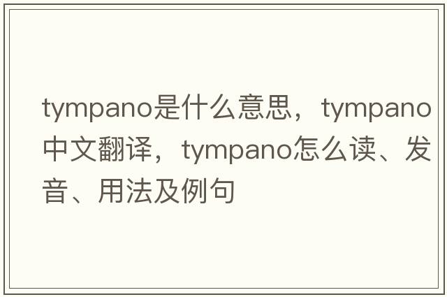 tympano是什么意思，tympano中文翻譯，tympano怎么讀、發(fā)音、用法及例句