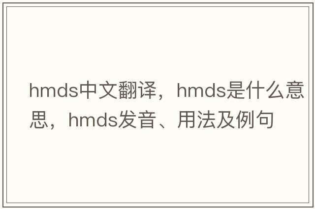 hmds中文翻譯，hmds是什么意思，hmds發(fā)音、用法及例句