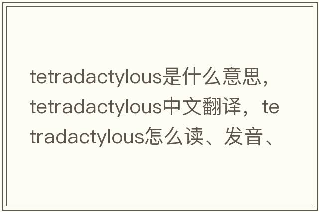 tetradactylous是什么意思，tetradactylous中文翻譯，tetradactylous怎么讀、發(fā)音、用法及例句