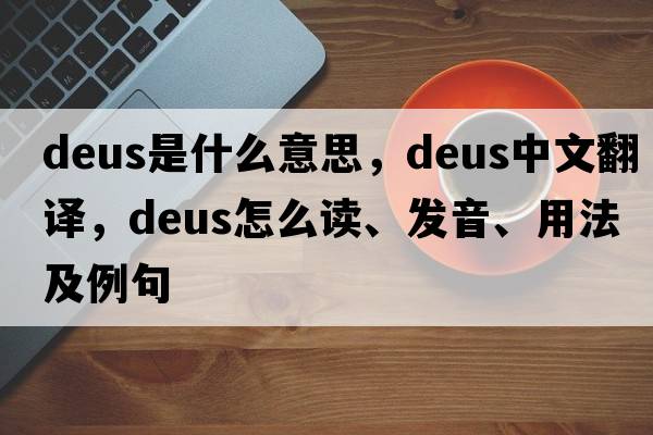 Deus是什么意思，Deus中文翻譯，Deus怎么讀、發(fā)音、用法及例句