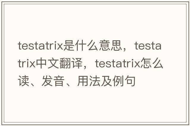 testatrix是什么意思，testatrix中文翻譯，testatrix怎么讀、發(fā)音、用法及例句