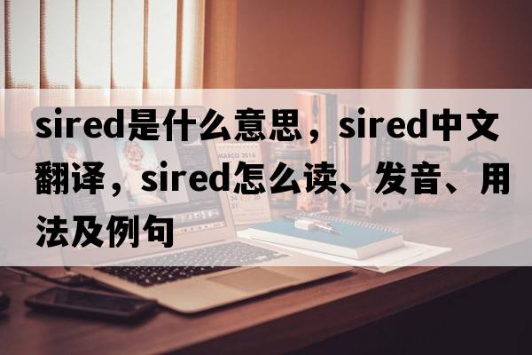 sired是什么意思，sired中文翻譯，sired怎么讀、發(fā)音、用法及例句