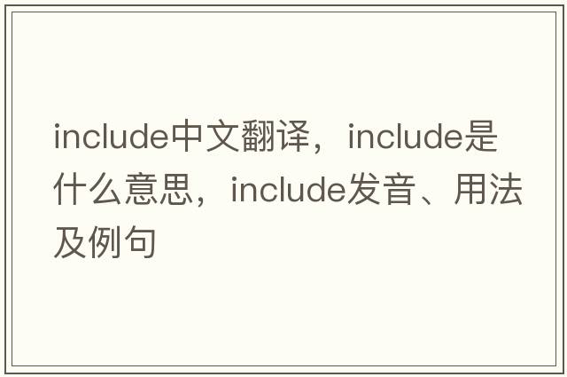 include中文翻譯，include是什么意思，include發(fā)音、用法及例句