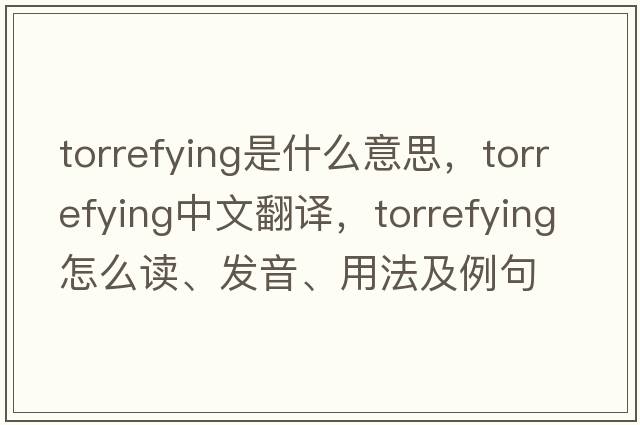torrefying是什么意思，torrefying中文翻譯，torrefying怎么讀、發(fā)音、用法及例句