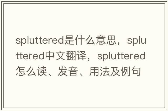 spluttered是什么意思，spluttered中文翻譯，spluttered怎么讀、發(fā)音、用法及例句