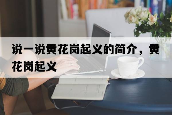 說(shuō)一說(shuō)黃花崗起義的簡(jiǎn)介，黃花崗起義