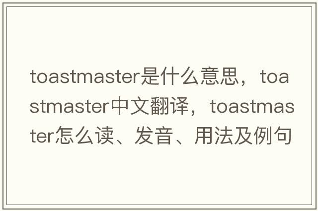 toastmaster是什么意思，toastmaster中文翻譯，toastmaster怎么讀、發(fā)音、用法及例句