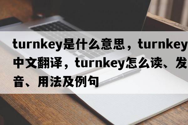turnkey是什么意思，turnkey中文翻譯，turnkey怎么讀、發(fā)音、用法及例句