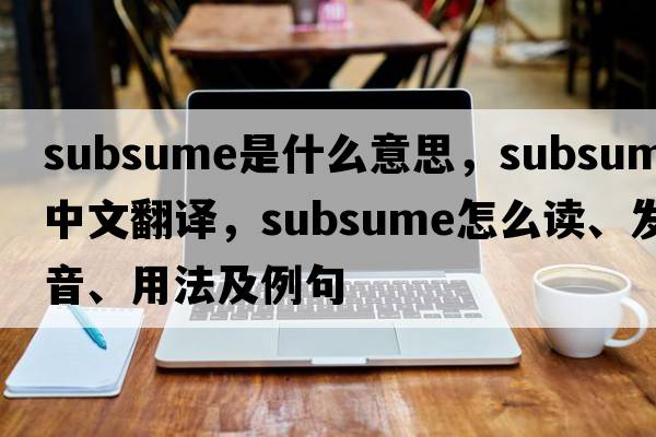 subsume是什么意思，subsume中文翻譯，subsume怎么讀、發(fā)音、用法及例句