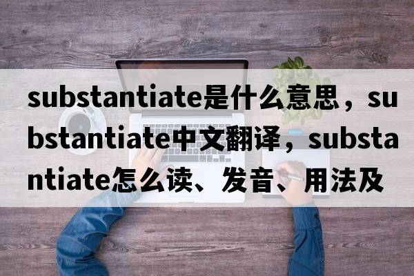 substantiate是什么意思，substantiate中文翻譯，substantiate怎么讀、發(fā)音、用法及例句