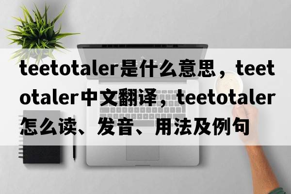 teetotaler是什么意思，teetotaler中文翻譯，teetotaler怎么讀、發(fā)音、用法及例句