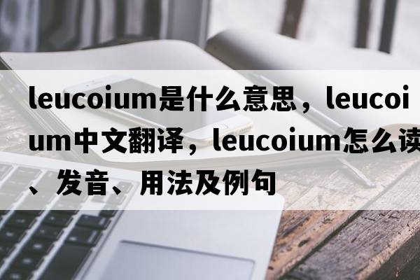 Leucoium是什么意思，Leucoium中文翻譯，Leucoium怎么讀、發(fā)音、用法及例句