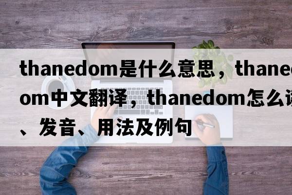 thanedom是什么意思，thanedom中文翻譯，thanedom怎么讀、發(fā)音、用法及例句