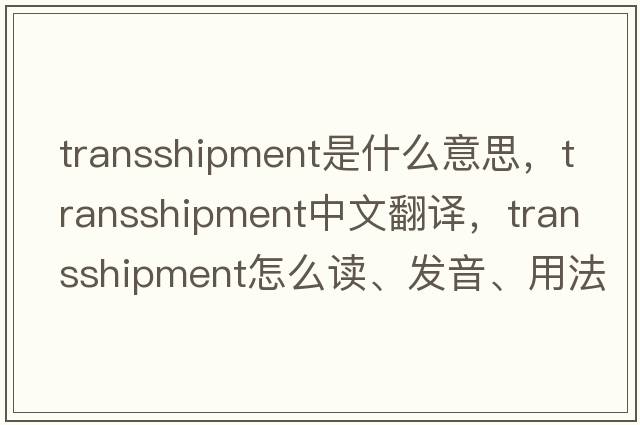 transshipment是什么意思，transshipment中文翻譯，transshipment怎么讀、發(fā)音、用法及例句