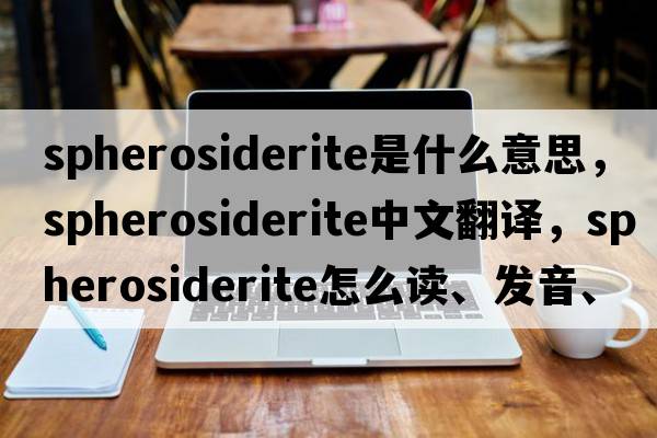 spherosiderite是什么意思，spherosiderite中文翻譯，spherosiderite怎么讀、發(fā)音、用法及例句