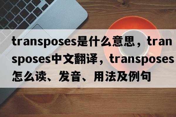 transposes是什么意思，transposes中文翻譯，transposes怎么讀、發(fā)音、用法及例句
