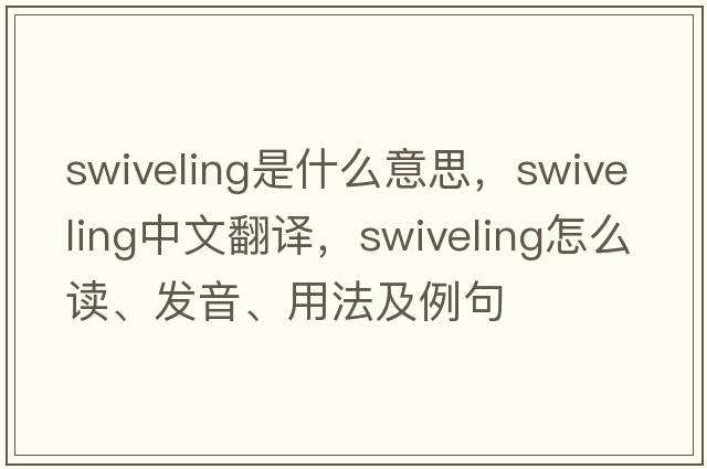 swiveling是什么意思，swiveling中文翻譯，swiveling怎么讀、發(fā)音、用法及例句