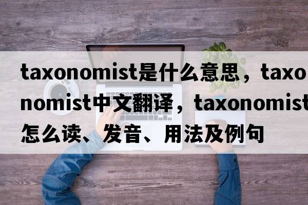 taxonomist是什么意思，taxonomist中文翻譯，taxonomist怎么讀、發(fā)音、用法及例句