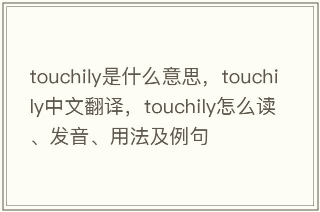 touchily是什么意思，touchily中文翻譯，touchily怎么讀、發(fā)音、用法及例句