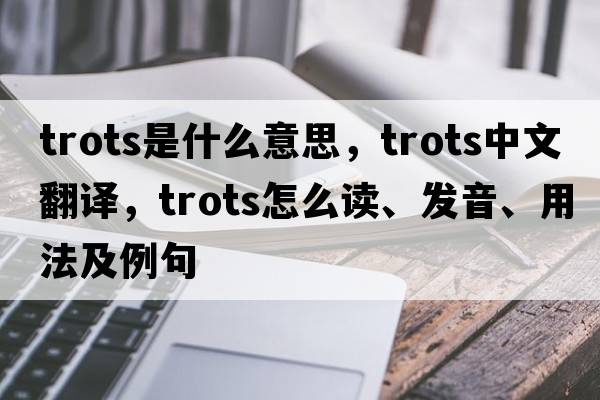 trots是什么意思，trots中文翻譯，trots怎么讀、發(fā)音、用法及例句