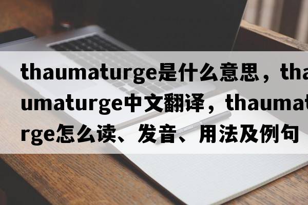 thaumaturge是什么意思，thaumaturge中文翻譯，thaumaturge怎么讀、發(fā)音、用法及例句