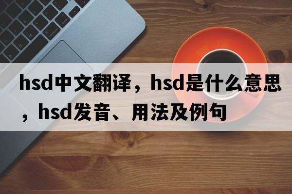 hsd中文翻譯，hsd是什么意思，hsd發(fā)音、用法及例句