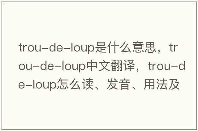 trou-de-loup是什么意思，trou-de-loup中文翻譯，trou-de-loup怎么讀、發(fā)音、用法及例句