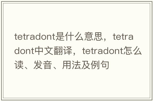tetradont是什么意思，tetradont中文翻譯，tetradont怎么讀、發(fā)音、用法及例句