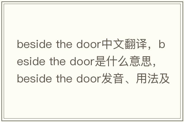 beside the door中文翻譯，beside the door是什么意思，beside the door發(fā)音、用法及例句
