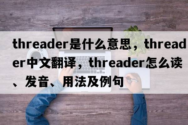 threader是什么意思，threader中文翻譯，threader怎么讀、發(fā)音、用法及例句