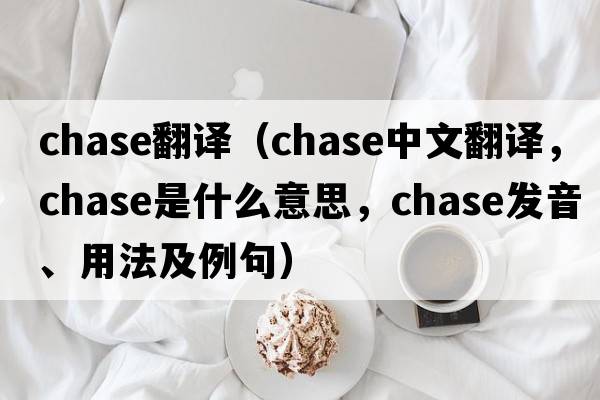 chase翻譯（chase中文翻譯，chase是什么意思，chase發(fā)音、用法及例句）