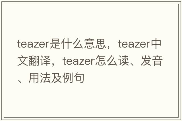 teazer是什么意思，teazer中文翻譯，teazer怎么讀、發(fā)音、用法及例句