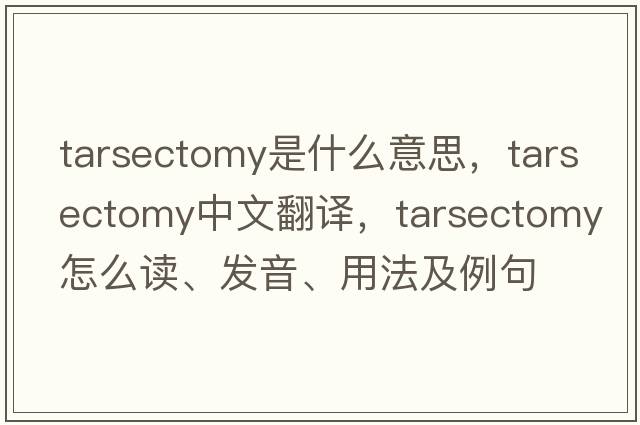 tarsectomy是什么意思，tarsectomy中文翻譯，tarsectomy怎么讀、發(fā)音、用法及例句