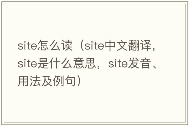 site怎么讀（site中文翻譯，site是什么意思，site發(fā)音、用法及例句）