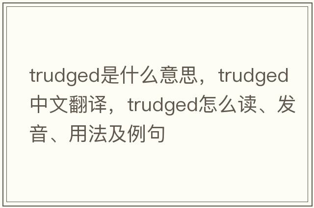 trudged是什么意思，trudged中文翻譯，trudged怎么讀、發(fā)音、用法及例句