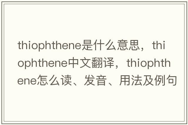 thiophthene是什么意思，thiophthene中文翻譯，thiophthene怎么讀、發(fā)音、用法及例句