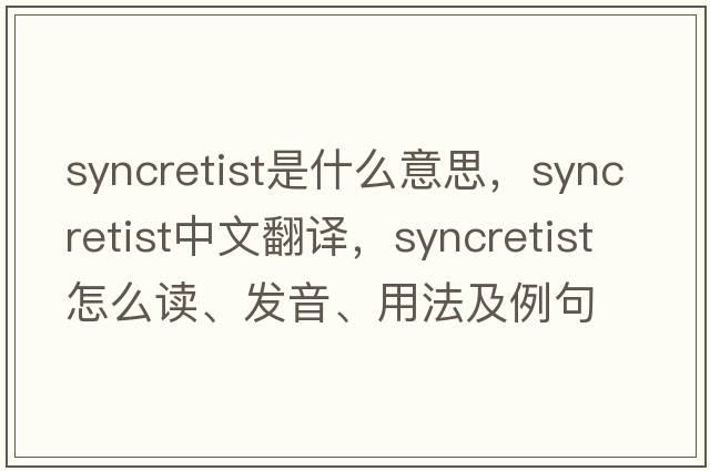 syncretist是什么意思，syncretist中文翻譯，syncretist怎么讀、發(fā)音、用法及例句