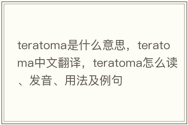 teratoma是什么意思，teratoma中文翻譯，teratoma怎么讀、發(fā)音、用法及例句